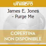 James E. Jones - Purge Me cd musicale di James E. Jones