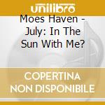 Moes Haven - July: In The Sun With Me? cd musicale di Moes Haven