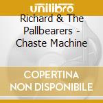 Richard & The Pallbearers - Chaste Machine cd musicale di Richard & The Pallbearers