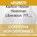 Karlton Hester - Hesterian Liberation ??? Karlton Hester And Hesterian Musicism cd musicale di Karlton Hester