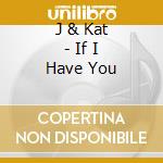J & Kat - If I Have You cd