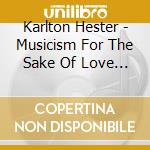Karlton Hester - Musicism For The Sake Of Love ??? Karlton Hester And The Contemporary Jazz Art Movement cd musicale di Karlton Hester