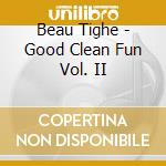 Beau Tighe - Good Clean Fun Vol. II cd