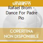 Rafael Brom - Dance For Padre Pio cd musicale di Rafael Brom