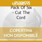 Pack Of Six - Cut The Cord cd