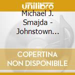 Michael J. Smajda - Johnstown Flood  1889 cd musicale di Michael J. Smajda