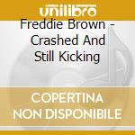 Freddie Brown - Crashed And Still Kicking cd musicale di Freddie Brown