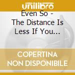 Even So - The Distance Is Less If You Never Leave cd