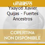 Yxayotl Xavier Quijas - Fuertes Ancestros cd