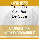 Tito - Tito Y Su Son De Cuba cd musicale di Tito