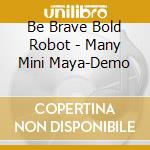 Be Brave Bold Robot - Many Mini Maya-Demo cd