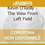 Kevin O'Reilly - The View From Left Field cd musicale di Kevin O'Reilly