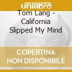 Tom Lang - California Slipped My Mind cd