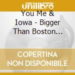 You Me & Iowa - Bigger Than Boston (Redux) (2006)