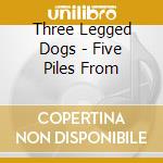 Three Legged Dogs - Five Piles From cd musicale di Three Legged Dogs