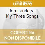 Jon Landers - My Three Songs cd musicale di Jon Landers