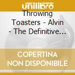 Throwing Toasters - Alvin - The Definitive Edition cd