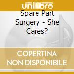 Spare Part Surgery - She Cares? cd musicale di Spare Part Surgery