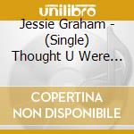 Jessie Graham - (Single) Thought U Were The One cd musicale di Jessie  Graham