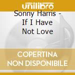 Sonny Harris - If I Have Not Love cd musicale di Sonny Harris