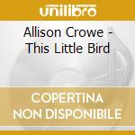 Allison Crowe - This Little Bird cd musicale di Allison Crowe