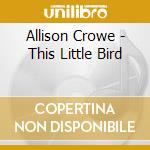 Allison Crowe - This Little Bird cd