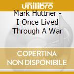 Mark Huttner - I Once Lived Through A War cd
