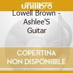 Lowell Brown - Ashlee'S Guitar cd musicale di Lowell Brown