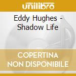 Eddy Hughes - Shadow Life cd musicale di Eddy Hughes