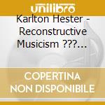 Karlton Hester - Reconstructive Musicism ??? Karlton Hester And Hesterian Musicism cd musicale di Karlton Hester