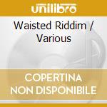 Waisted Riddim / Various cd musicale di Various