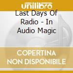 Last Days Of Radio - In Audio Magic cd