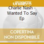 Charlie Nash - Wanted To Say Ep cd