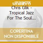 Chris Glik - Tropical Jazz For The Soul 2 cd