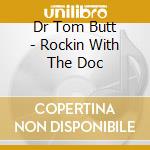 Dr Tom Butt - Rockin With The Doc cd musicale di Dr Tom Butt