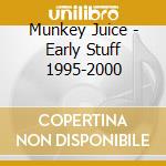 Munkey Juice - Early Stuff 1995-2000 cd musicale di Munkey Juice