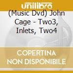 (Music Dvd) John Cage - Two3, Inlets, Two4 cd musicale