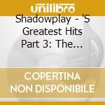 Shadowplay - 'S Greatest Hits Part 3: The Struggle To Be Normal cd