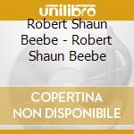 Robert Shaun Beebe - Robert Shaun Beebe cd