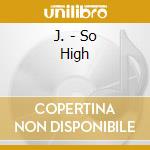 J. - So High cd