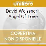 David Weissner - Angel Of Love cd musicale di David Weissner