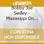 Bobby Joe Swilley - Mississippi On My Mind cd musicale di Bobby Joe Swilley