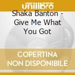 Shaka Banton - Give Me What You Got cd