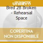 Bred 2B Broken - Rehearsal Space cd