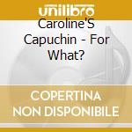 Caroline'S Capuchin - For What? cd