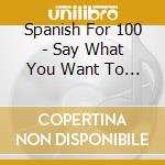 Spanish For 100 - Say What You Want To Say To Me