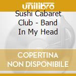 Sushi Cabaret Club - Band In My Head cd