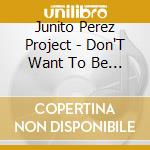 Junito Perez Project - Don'T Want To Be Alone-Remix-O-Rama! cd musicale di Junito Perez Project