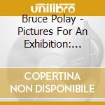 Bruce Polay - Pictures For An Exhibition: Music Of Bruce Polay cd musicale di Bruce Polay