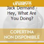 Jack Dermand - Hey, What Are You Doing? cd
